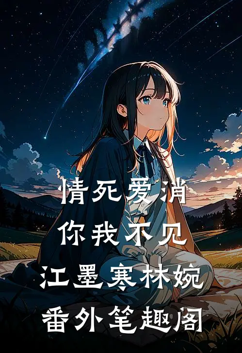 情死爱消，你我不见：江墨寒林婉番外笔趣阁