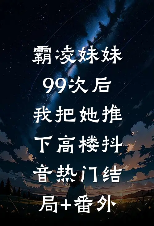 霸凌妹妹99次后，我把她推下高楼抖音热门结局+番外