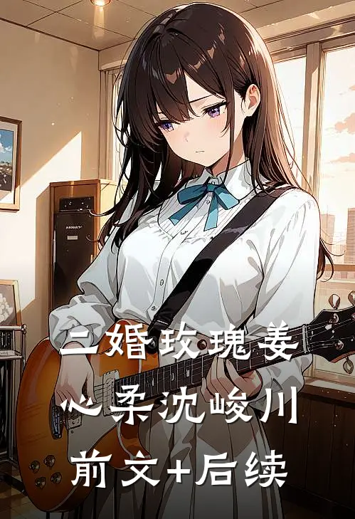 二婚玫瑰姜心柔沈峻川前文+后续
