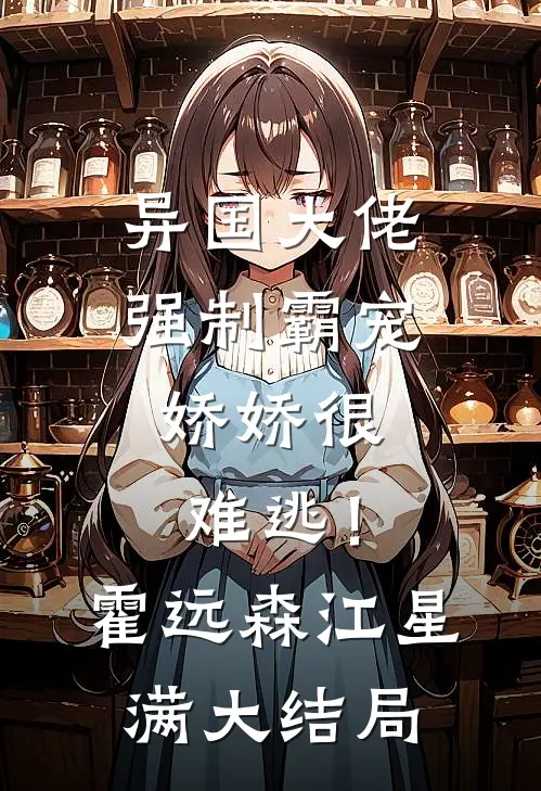 异国大佬强制霸宠，娇娇很难逃！霍远森江星满大结局