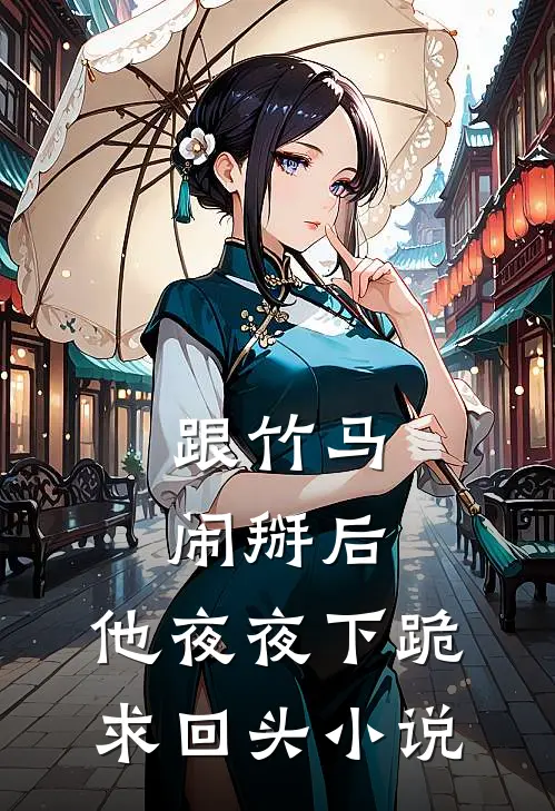 跟竹马闹掰后，他夜夜下跪求回头小说