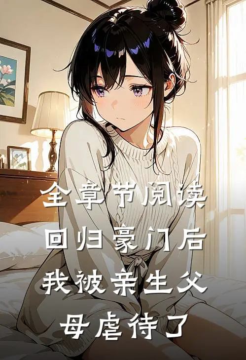 全章节阅读回归豪门后,我被亲生父母虐待了