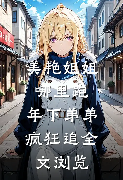 美艳姐姐哪里跑，年下弟弟疯狂追全文浏览