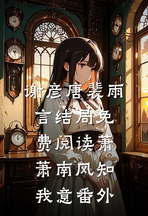 谢彦唐裴雨言结局免费阅读萧萧南风知我意番外
