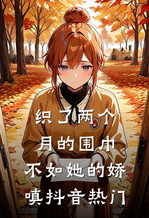 织了两个月的围巾，不如她的娇嗔抖音热门
