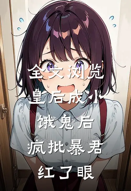 全文浏览皇后成小饿鬼后，疯批暴君红了眼