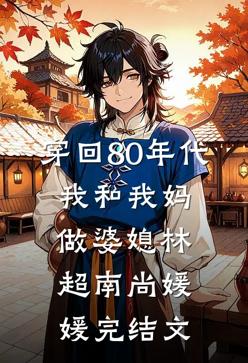 穿回80年代，我和我妈做婆媳林超南尚媛媛完结文