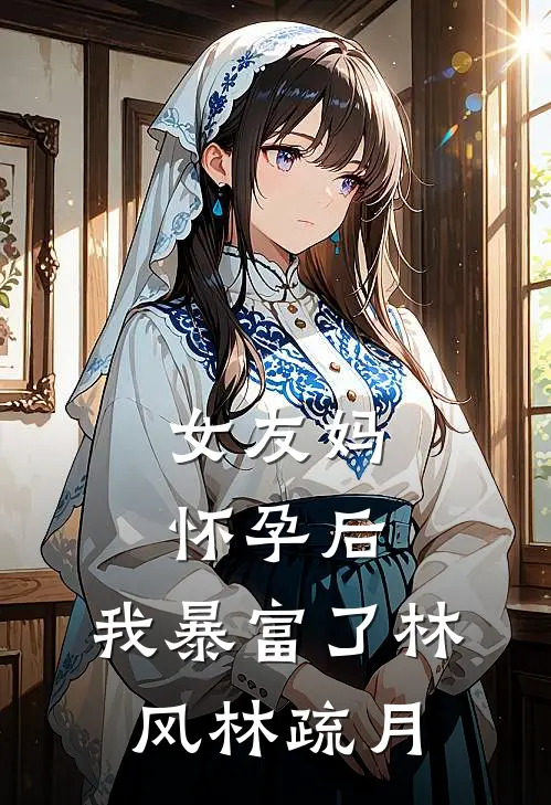 女友妈怀孕后，我暴富了林风林疏月