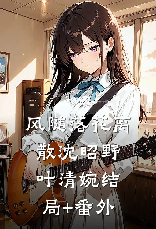 风随落花离散沈昭野叶清婉结局+番外