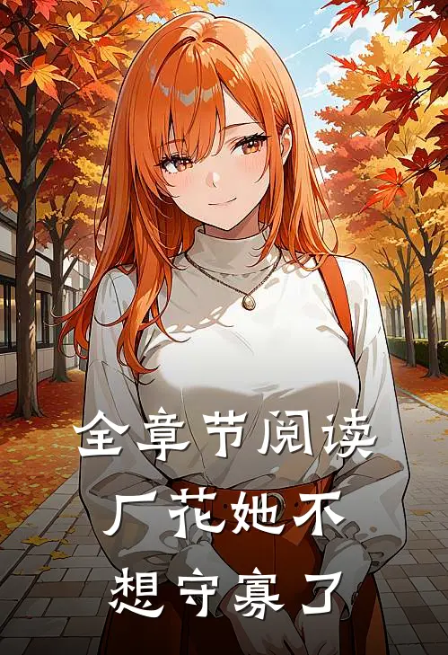 全章节阅读厂花她不想守寡了