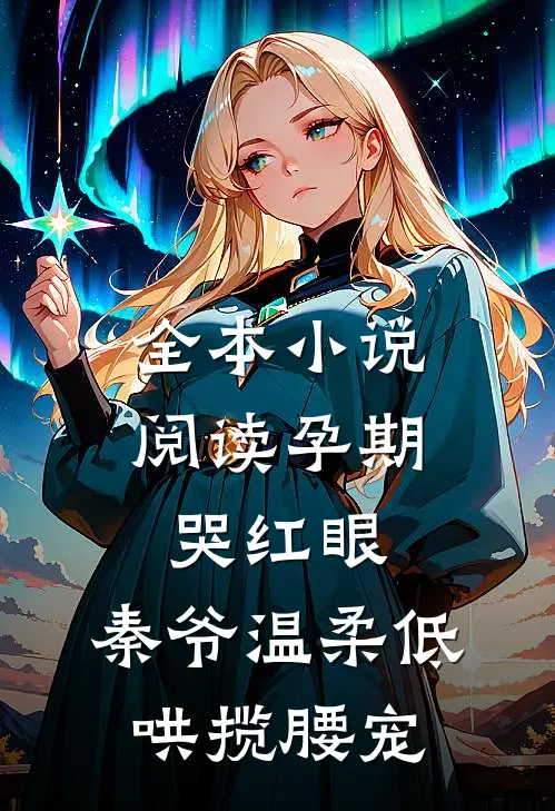 全本小说阅读孕期哭红眼，秦爷温柔低哄揽腰宠