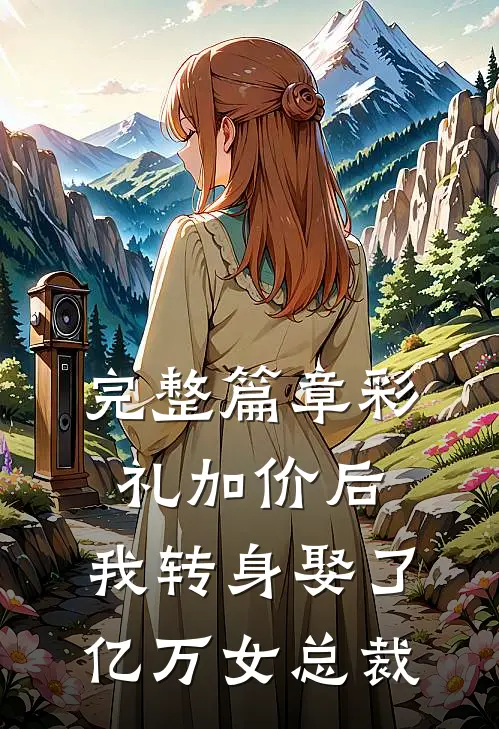 完整篇章彩礼加价后，我转身娶了亿万女总裁