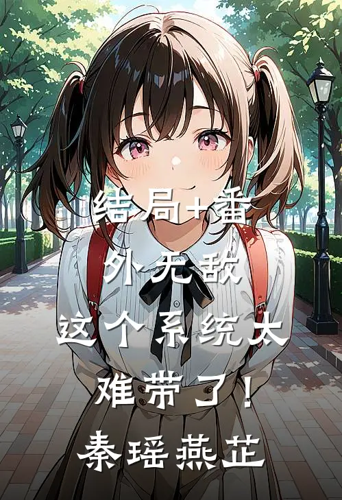结局+番外无敌：这个系统太难带了！秦瑶燕芷