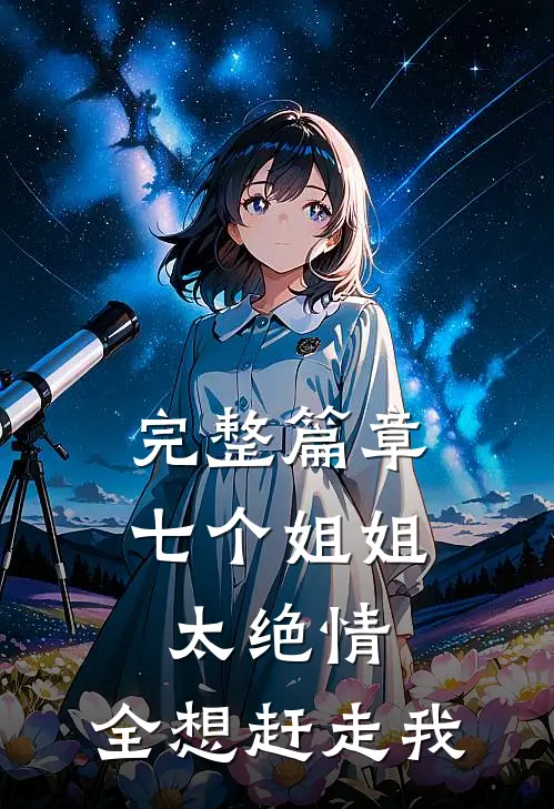 完整篇章七个姐姐太绝情，全想赶走我