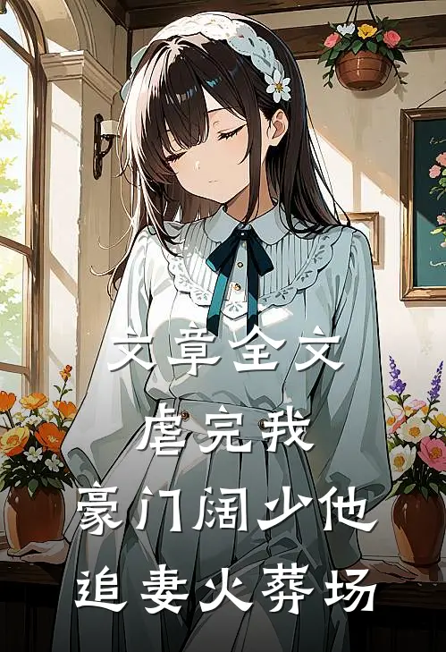 文章全文虐完我，豪门阔少他追妻火葬场