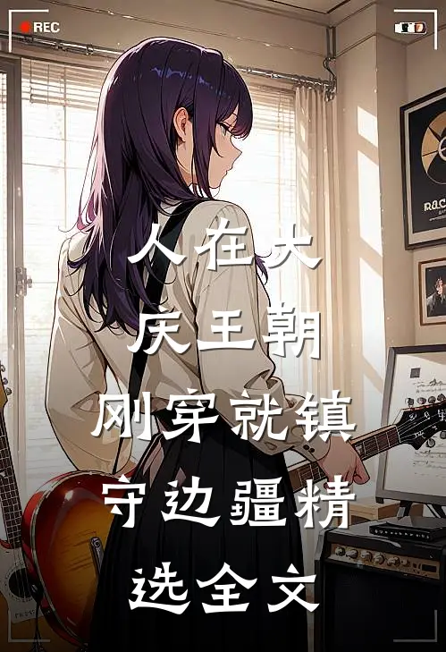 人在大庆王朝,刚穿就镇守边疆精选全文