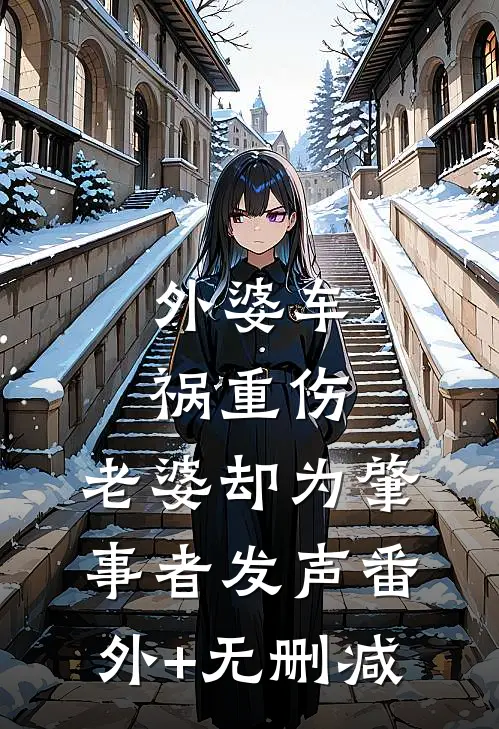 外婆车祸重伤，老婆却为肇事者发声番外+无删减