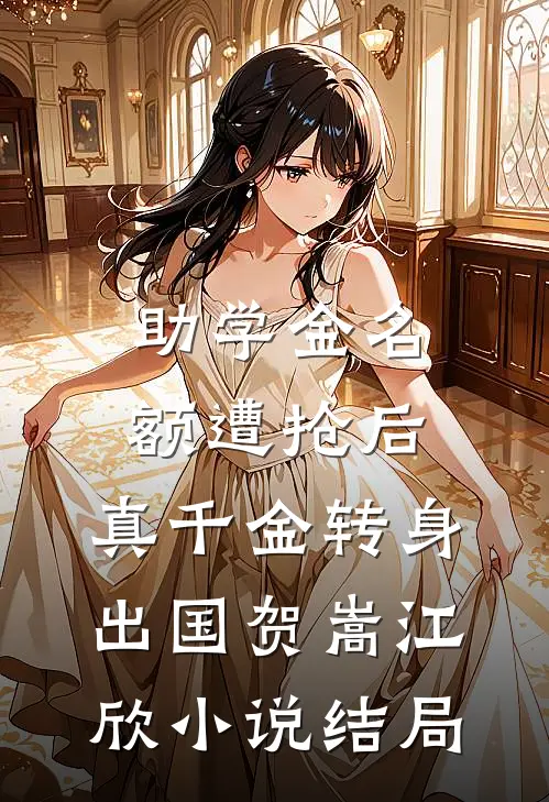 助学金名额遭抢后，真千金转身出国贺嵩江欣小说结局
