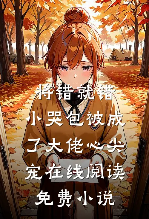 将错就错：小哭包被成了大佬心尖宠在线阅读免费小说