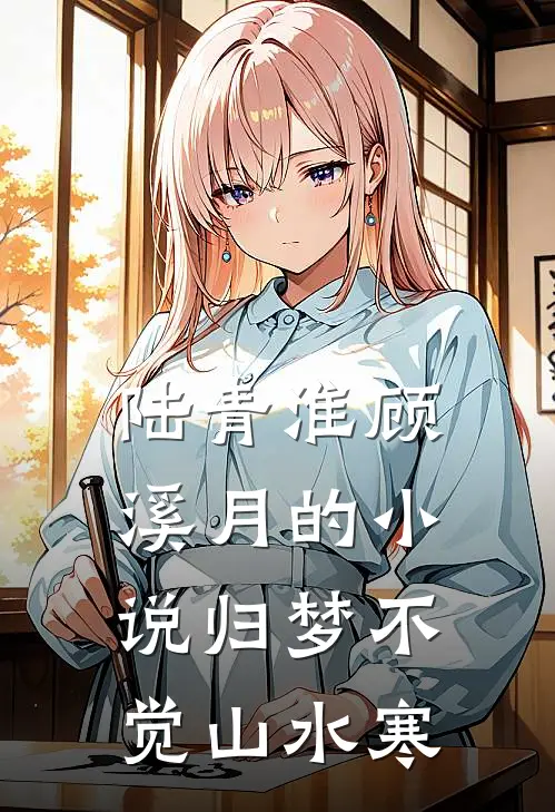 陆青淮顾溪月的小说归梦不觉山水寒