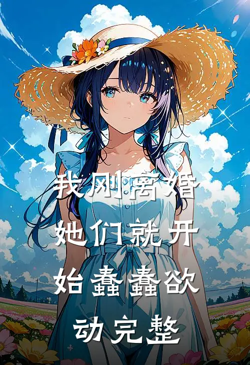 我刚离婚，她们就开始蠢蠢欲动完整