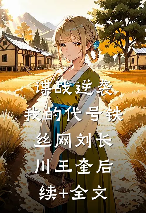 谍战逆袭：我的代号铁丝网刘长川王奎后续+全文