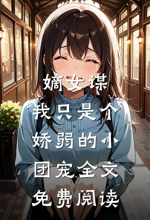 嫡女谋：我只是个娇弱的小团宠全文免费阅读