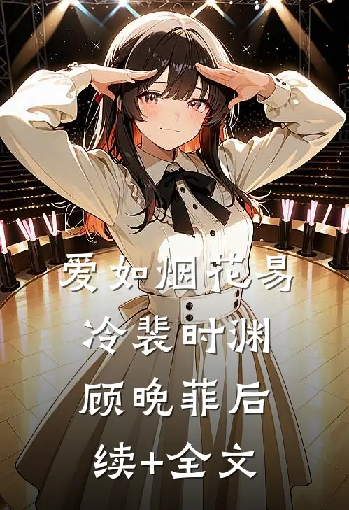 爱如烟花易冷裴时渊顾晚菲后续+全文