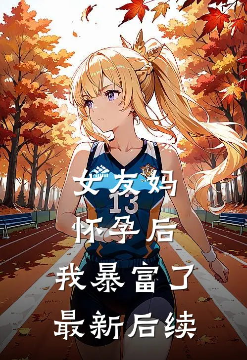 女友妈怀孕后，我暴富了最新后续