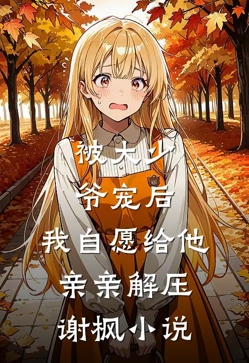 被大少爷宠后，我自愿给他亲亲解压谢枫小说