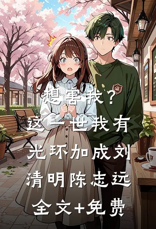想害我？这一世我有光环加成刘清明陈志远全文+免费
