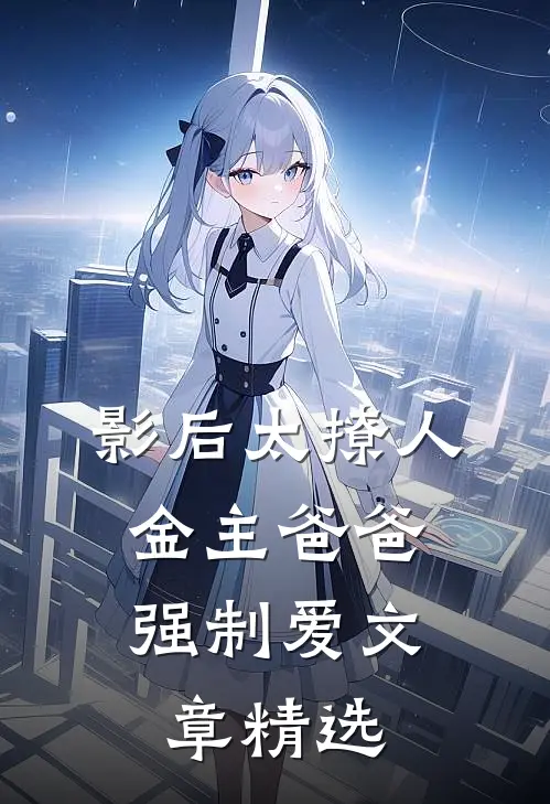 影后太撩人，金主爸爸强制爱文章精选
