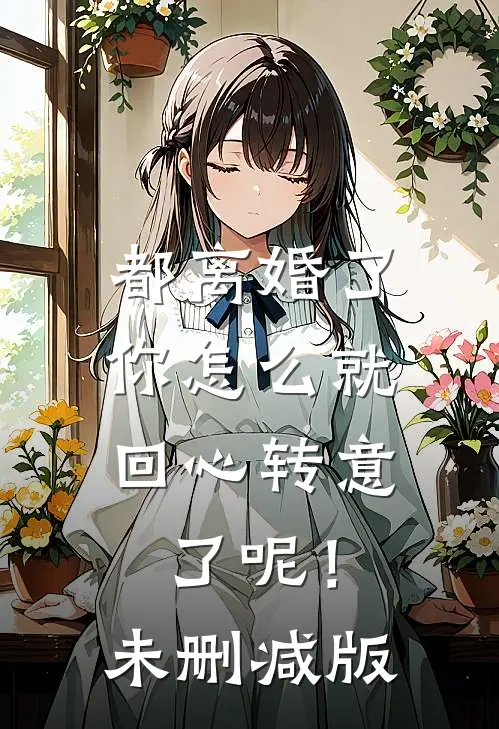 都离婚了，你怎么就回心转意了呢！未删减版