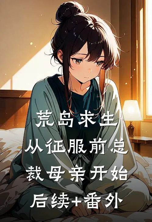 荒岛求生，从征服前总裁母亲开始后续+番外