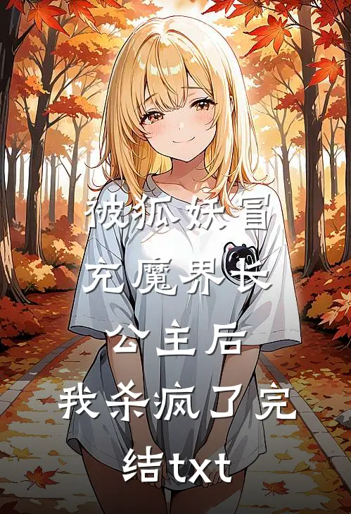被狐妖冒充魔界长公主后，我杀疯了完结txt