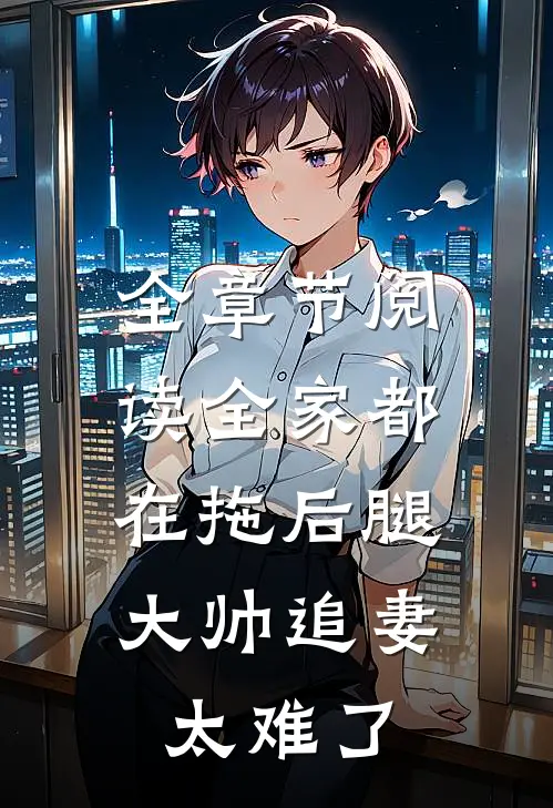 全章节阅读全家都在拖后腿，大帅追妻太难了
