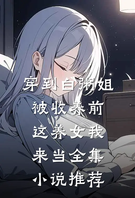 穿到白粥姐被收养前，这养女我来当全集小说推荐