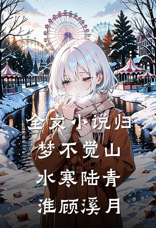 全文小说归梦不觉山水寒陆青淮顾溪月
