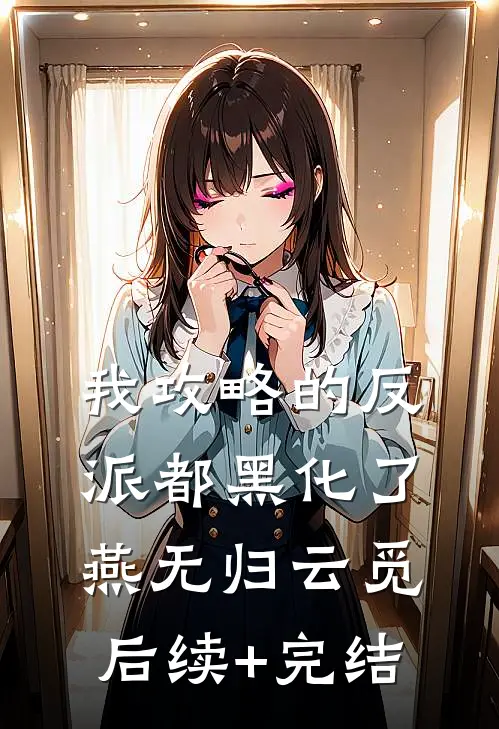 我攻略的反派都黑化了燕无归云觅后续+完结