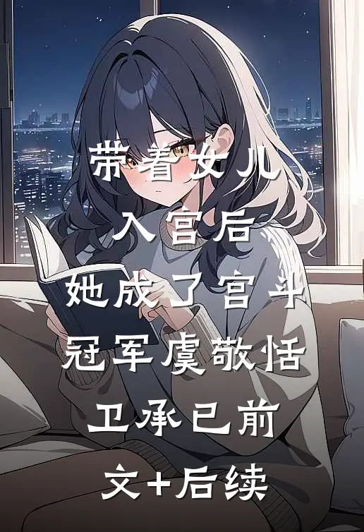 带着女儿入宫后，她成了宫斗冠军虞敬恬卫承已前文+后续