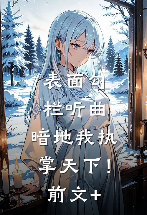 表面勾栏听曲，暗地我执掌天下！前文+
