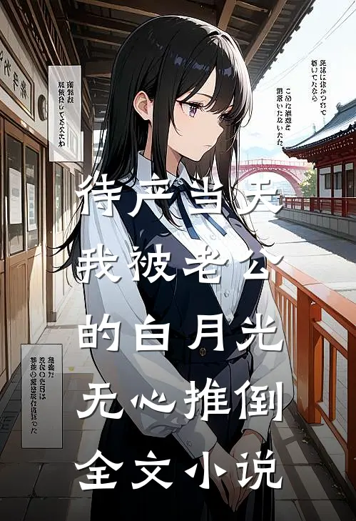 待产当天，我被老公的白月光无心推倒全文小说