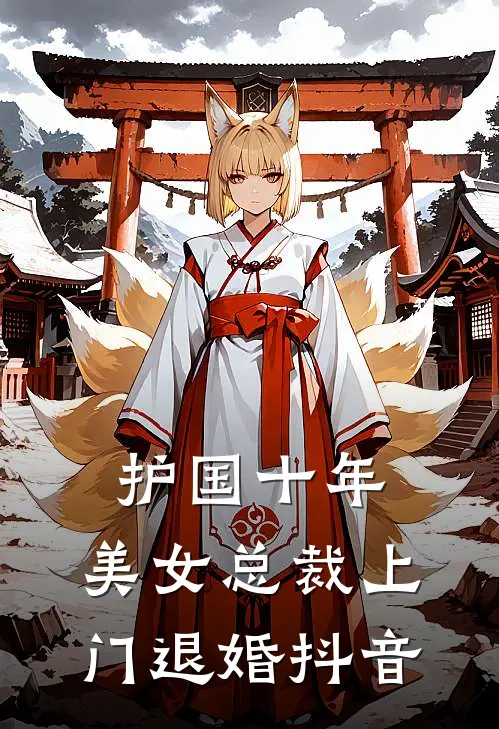护国十年，美女总裁上门退婚抖音