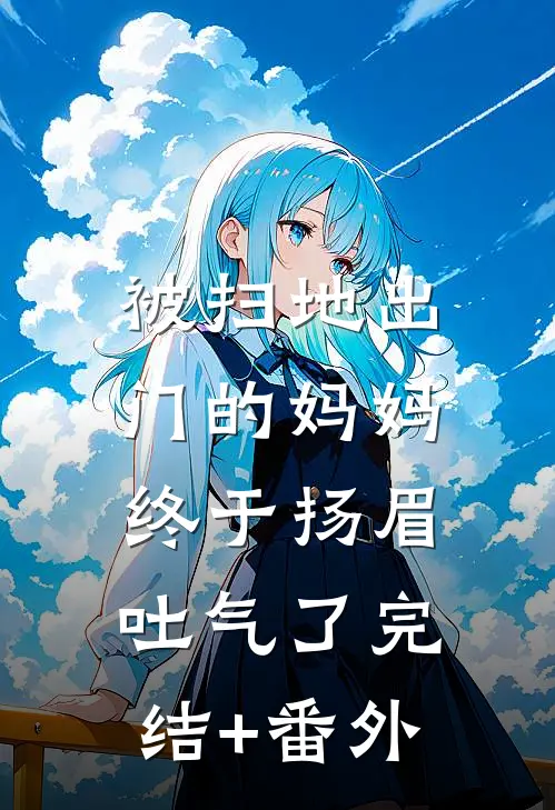 被扫地出门的妈妈，终于扬眉吐气了完结+番外