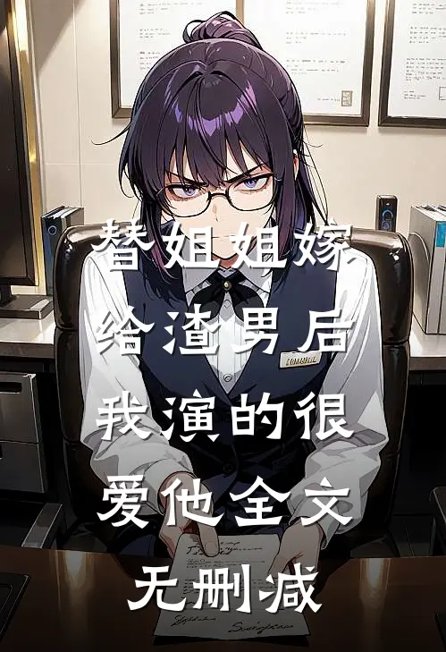 替姐姐嫁给渣男后，我演的很爱他全文无删减