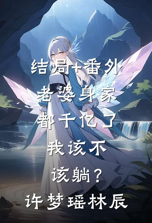 结局+番外老婆身家都千亿了，我该不该躺？许梦瑶林辰