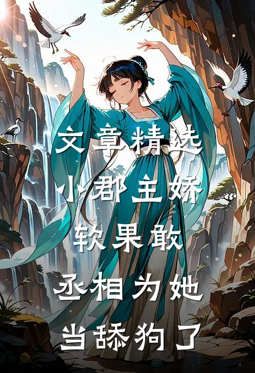 文章精选小郡主娇软果敢，丞相为她当舔狗了