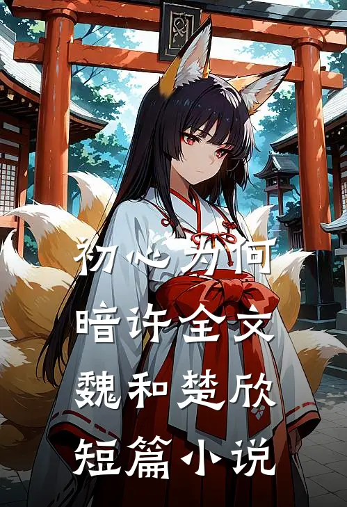 初心为何暗许全文魏和楚欣短篇小说