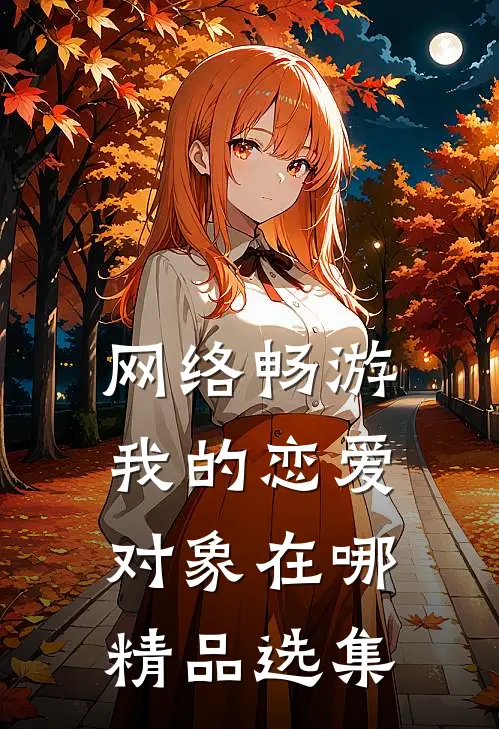 网络畅游，我的恋爱对象在哪精品选集