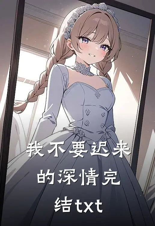我不要迟来的深情完结txt